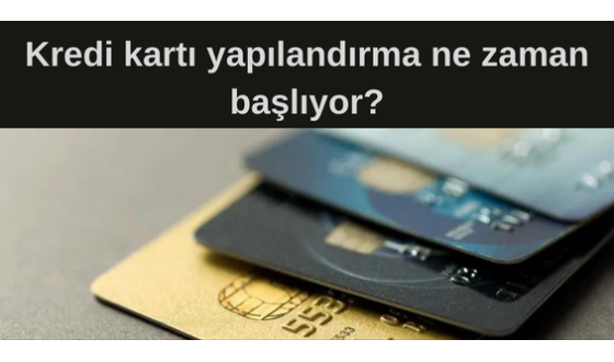 Kredi kartı yapılandırma ne zaman başlıyor?