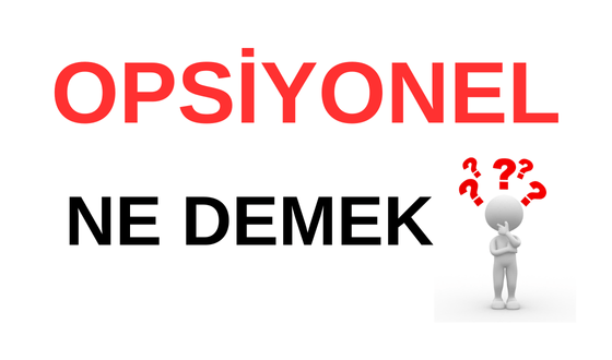 Opsiyonel Ne Demek? Opsiyonel Bakış Ne Demek? TDK'ya Göre Anlamı Nedir? Opsiyonel Nedir?