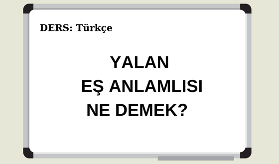 Yalan Eş Anlamlısı Ne Demek? Yalan Kelimesinin Eş Anlamlısı Nedir?