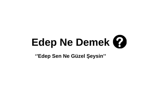 Edep Ne Demek? Edep Sen Ne Güzel Şeysin Ne Anlama Gelir? Edepli olmak Ne Anlama Gelir? Edepli İnsan Kime Denir?