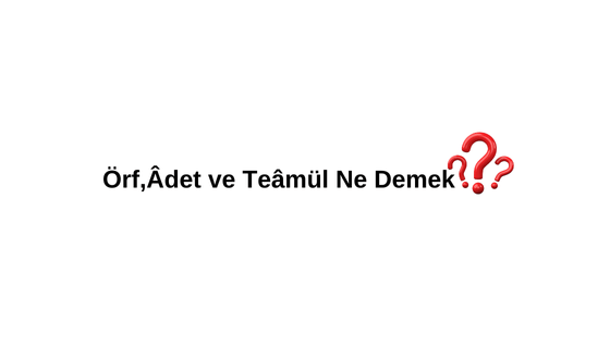 Örf Adet Ne Demek? Örf Adet Kuralı Nedir? Örf Adet Nasıl Yazılır? Teamül Ne Demek?