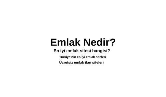 Emlak Nedir? En iyi emlak sitesi hangisi? Ücretsiz emlak ilan siteleri ve Türkiye'nin en iyi emlak siteleri