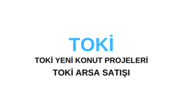 TOKİ Ne Demek? TOKİ İstanbul Projeleri Ne Zaman Başlıyor? TOKİ Başvuru Ne Zaman? TOKİ Arsa Satış Başvurusu Nasıl Yapılır?