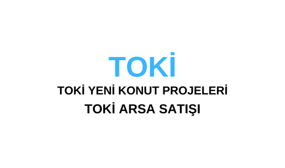 TOKİ Ne Demek? TOKİ İstanbul Projeleri Ne Zaman Başlıyor? TOKİ Başvuru Ne Zaman? TOKİ Arsa Satış Başvurusu Nasıl Yapılır?