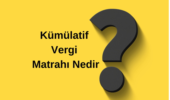 Kümülatif Vergi Matrahı Nedir?