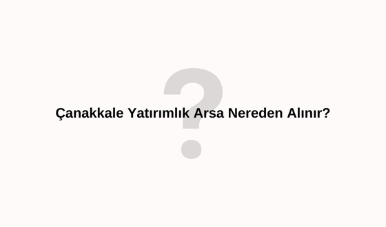 Çanakkale yatırımlık arsa nereden alınır? Çanakkale 1 Dönüm Tarla Ne Kadar? Çanakkale'de Arsa Fiyatları Ne Kadar?