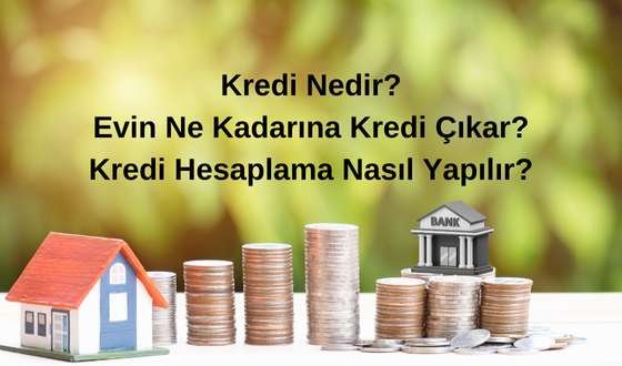 Kredi Nedir? Evin Ne Kadarına Kredi Çıkar? Konut Kredisi Hesaplama Nasıl Yapılır?