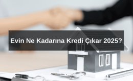 Evin Ne Kadarına Kredi Çıkar 2025