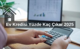 Ev Kredisi Yüzde Kaç Çıkar 2025? 2025’te Ev Kredisi Faiz Oranları ve Devlet Destekli Ev Kredisi 2025  Ne Kadar Olacak?