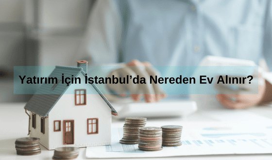 İstanbul'da Nereden Ev Alınır? Yatırım İçin İstanbul'da Nereden Ev Alınır? İstanbul'da en ucuz ev hangi bölgede?