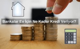 Bankalar Ev İçin Ne Kadar Kredi Veriyor? Ev Kredisi En Fazla Ne Kadar Veriliyor 2025?