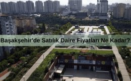 Başakşehir Nerede? Başakşehir 5.Etap Satılık Daire Fiyatları Ne Kadar?